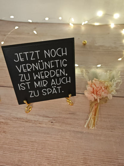 Sprüchekachel „Jetzt noch vernünftig zu werden ist mir auch zu spät"