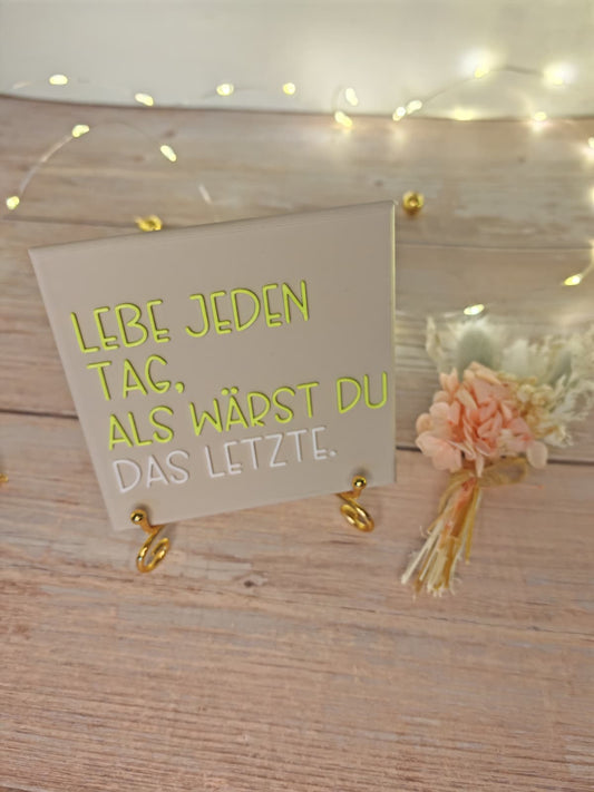 Sprüchekachel „Lebe jeden Tag als wärst du das Letzte"