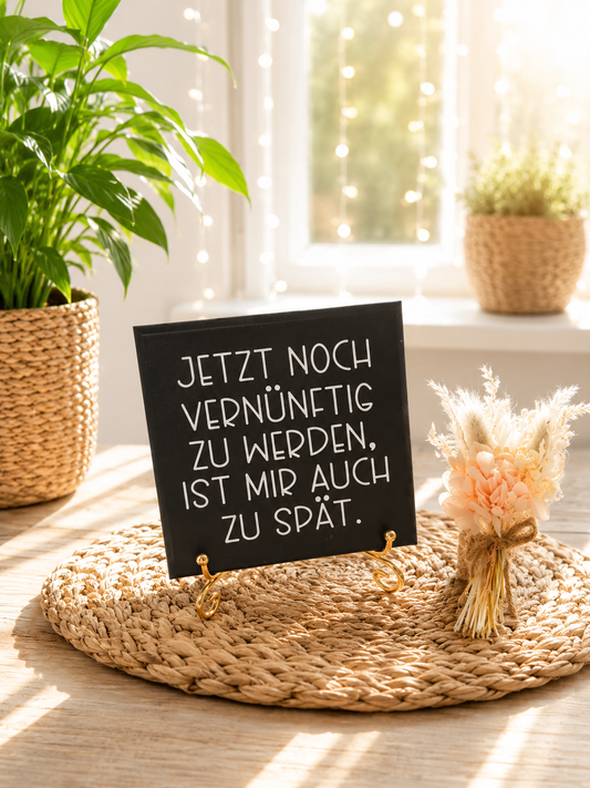 Sprüchekachel „Jetzt noch vernünftig zu werden ist mir auch zu spät"